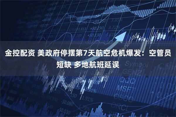 金控配资 美政府停摆第7天航空危机爆发：空管员短缺 多地航班延误