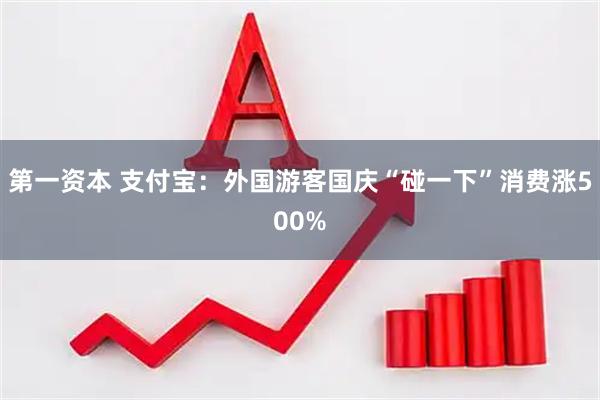 第一资本 支付宝：外国游客国庆“碰一下”消费涨500%
