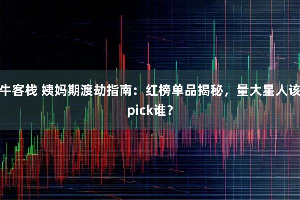 牛客栈 姨妈期渡劫指南:红榜单品揭秘,量大星人该pick谁?