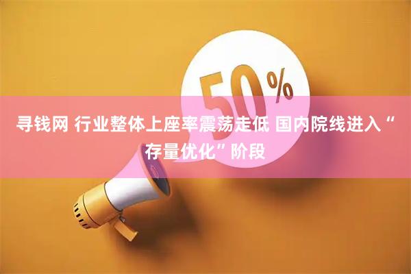 寻钱网 行业整体上座率震荡走低 国内院线进入“存量优化”阶段