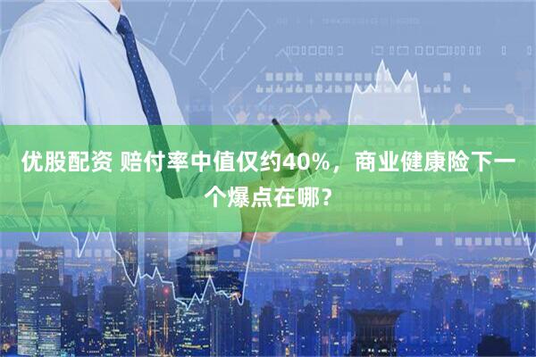 优股配资 赔付率中值仅约40%,商业健康险下一个爆点在哪?